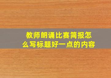 教师朗诵比赛简报怎么写标题好一点的内容