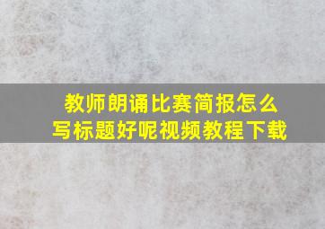 教师朗诵比赛简报怎么写标题好呢视频教程下载