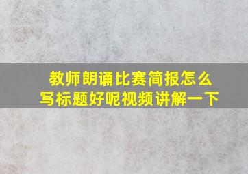 教师朗诵比赛简报怎么写标题好呢视频讲解一下