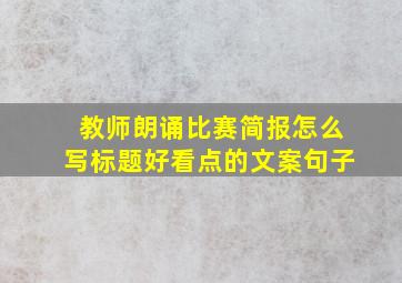 教师朗诵比赛简报怎么写标题好看点的文案句子