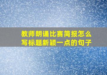 教师朗诵比赛简报怎么写标题新颖一点的句子