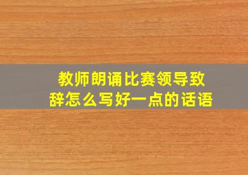 教师朗诵比赛领导致辞怎么写好一点的话语