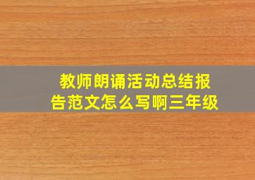 教师朗诵活动总结报告范文怎么写啊三年级