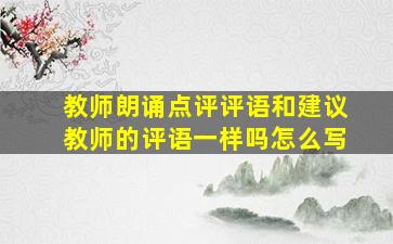 教师朗诵点评评语和建议教师的评语一样吗怎么写