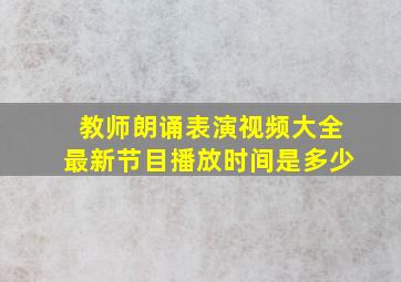 教师朗诵表演视频大全最新节目播放时间是多少