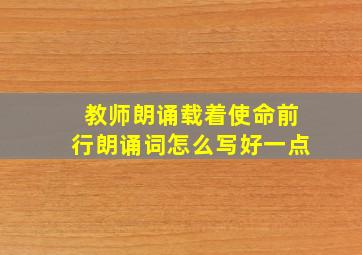 教师朗诵载着使命前行朗诵词怎么写好一点