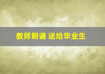 教师朗诵 送给毕业生