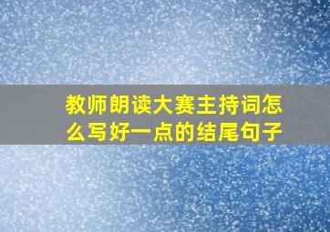 教师朗读大赛主持词怎么写好一点的结尾句子