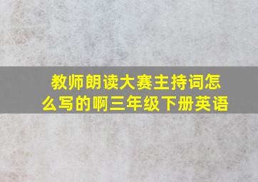 教师朗读大赛主持词怎么写的啊三年级下册英语