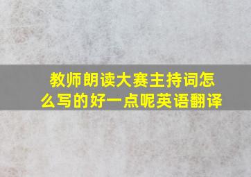 教师朗读大赛主持词怎么写的好一点呢英语翻译