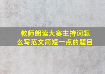 教师朗读大赛主持词怎么写范文简短一点的题目