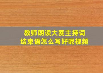 教师朗读大赛主持词结束语怎么写好呢视频