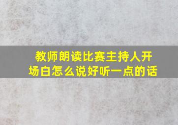 教师朗读比赛主持人开场白怎么说好听一点的话