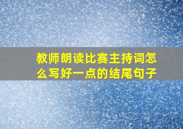 教师朗读比赛主持词怎么写好一点的结尾句子