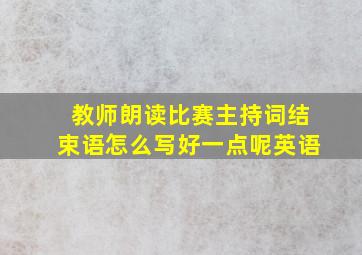 教师朗读比赛主持词结束语怎么写好一点呢英语