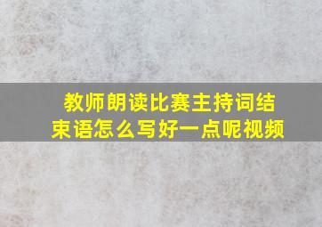 教师朗读比赛主持词结束语怎么写好一点呢视频