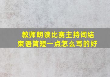 教师朗读比赛主持词结束语简短一点怎么写的好