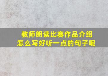 教师朗读比赛作品介绍怎么写好听一点的句子呢