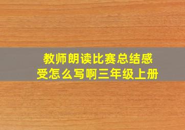 教师朗读比赛总结感受怎么写啊三年级上册