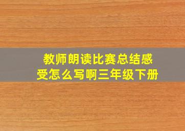 教师朗读比赛总结感受怎么写啊三年级下册