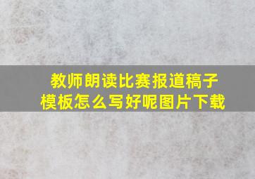 教师朗读比赛报道稿子模板怎么写好呢图片下载