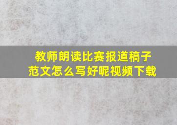 教师朗读比赛报道稿子范文怎么写好呢视频下载