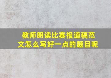 教师朗读比赛报道稿范文怎么写好一点的题目呢