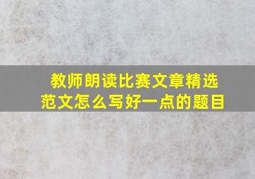 教师朗读比赛文章精选范文怎么写好一点的题目