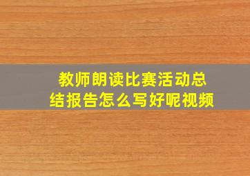 教师朗读比赛活动总结报告怎么写好呢视频