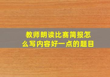 教师朗读比赛简报怎么写内容好一点的题目