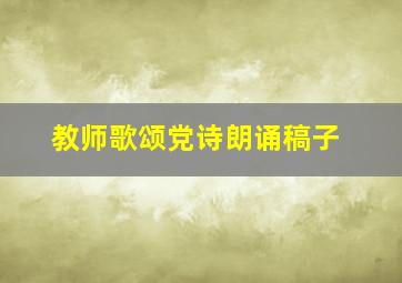 教师歌颂党诗朗诵稿子