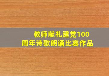 教师献礼建党100周年诗歌朗诵比赛作品