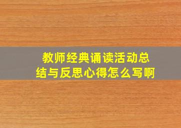 教师经典诵读活动总结与反思心得怎么写啊