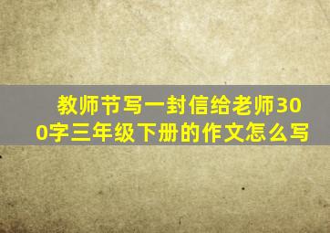 教师节写一封信给老师300字三年级下册的作文怎么写