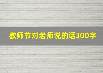 教师节对老师说的话300字