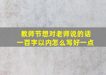 教师节想对老师说的话一百字以内怎么写好一点