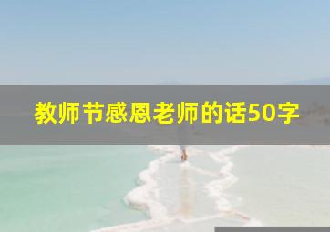 教师节感恩老师的话50字