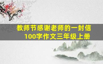 教师节感谢老师的一封信100字作文三年级上册