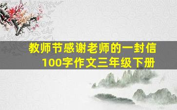 教师节感谢老师的一封信100字作文三年级下册