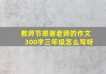 教师节感谢老师的作文300字三年级怎么写呀