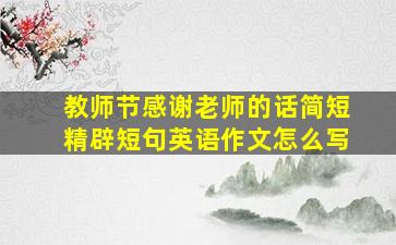 教师节感谢老师的话简短精辟短句英语作文怎么写