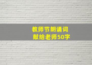 教师节朗诵词献给老师50字