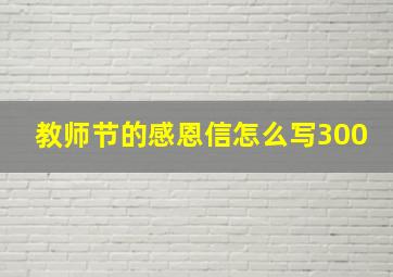 教师节的感恩信怎么写300