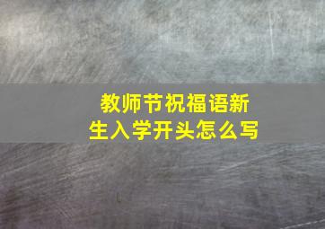 教师节祝福语新生入学开头怎么写