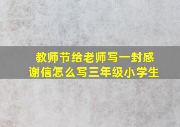 教师节给老师写一封感谢信怎么写三年级小学生