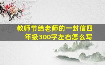 教师节给老师的一封信四年级300字左右怎么写