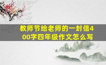 教师节给老师的一封信400字四年级作文怎么写