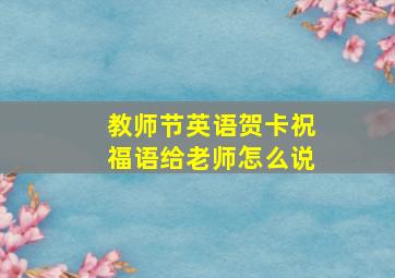 教师节英语贺卡祝福语给老师怎么说