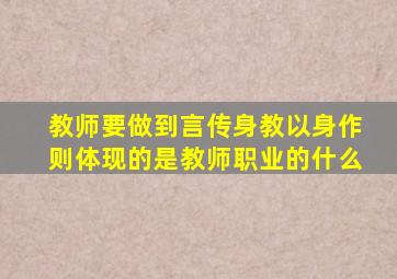 教师要做到言传身教以身作则体现的是教师职业的什么