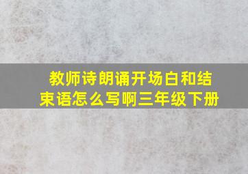 教师诗朗诵开场白和结束语怎么写啊三年级下册